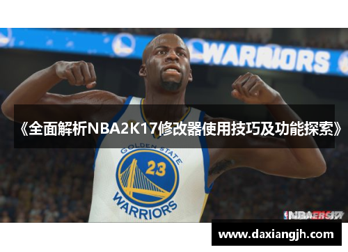 《全面解析NBA2K17修改器使用技巧及功能探索》