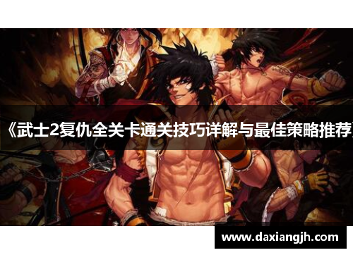 《武士2复仇全关卡通关技巧详解与最佳策略推荐》
