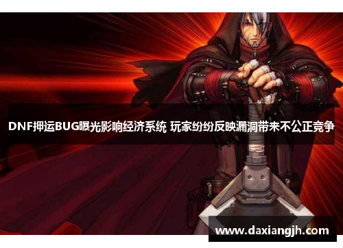 DNF押运BUG曝光影响经济系统 玩家纷纷反映漏洞带来不公正竞争