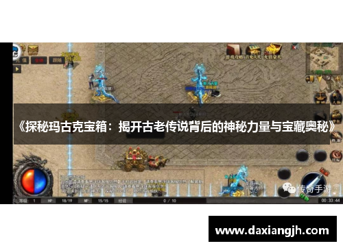 《探秘玛古克宝箱：揭开古老传说背后的神秘力量与宝藏奥秘》